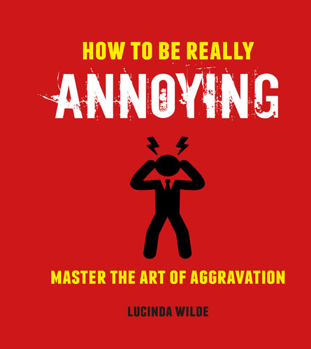 How to Be Really Annoying